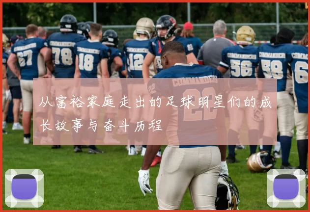 从富裕家庭走出的足球明星们的成长故事与奋斗历程