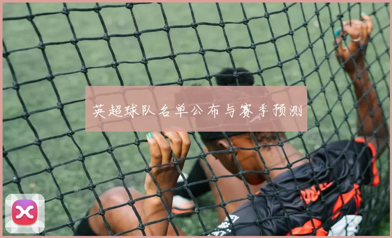 英超球队名单公布与赛季预测
