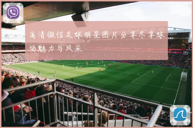 高清微信足球明星图片分享尽享球场魅力与风采