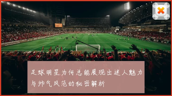 足球明星为何总能展现出迷人魅力与帅气风范的秘密解析
