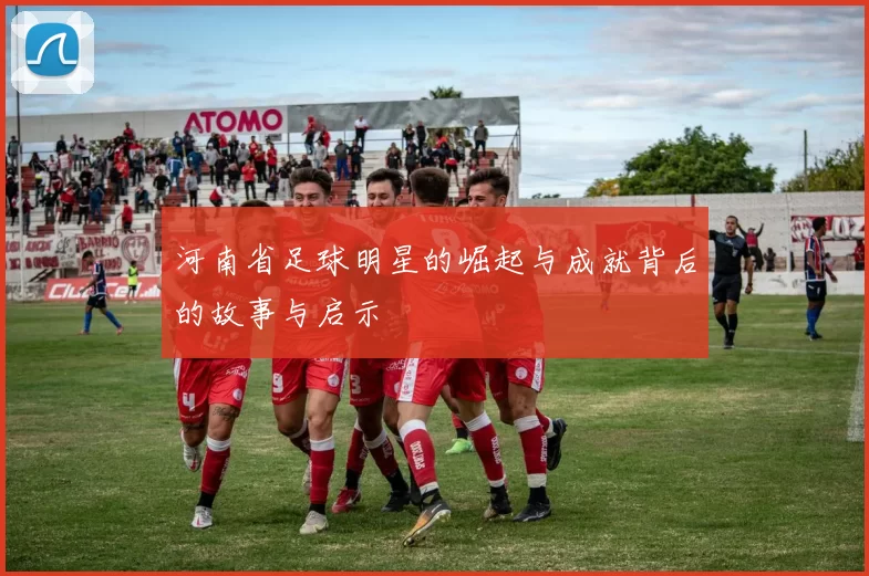 河南省足球明星的崛起与成就背后的故事与启示