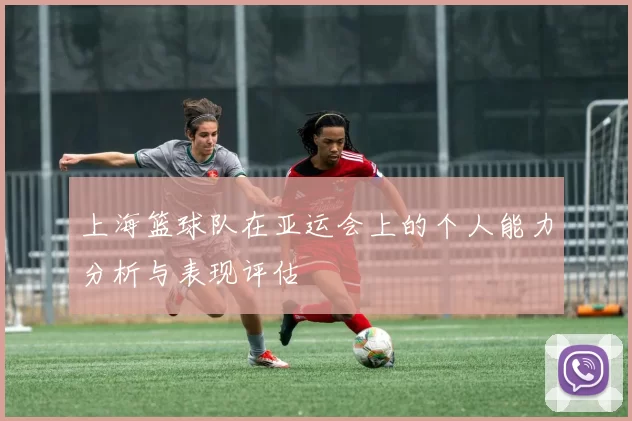 上海篮球队在亚运会上的个人能力分析与表现评估