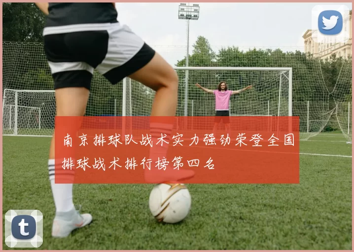 南京排球队战术实力强劲荣登全国排球战术排行榜第四名