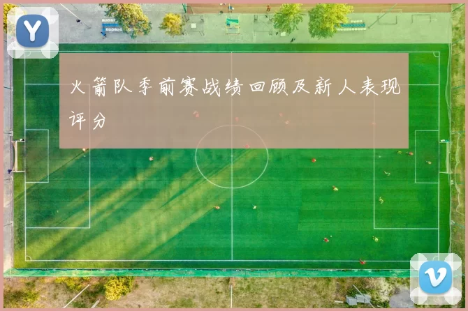 火箭队季前赛战绩回顾及新人表现评分