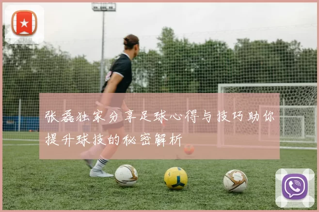 张磊独家分享足球心得与技巧助你提升球技的秘密解析