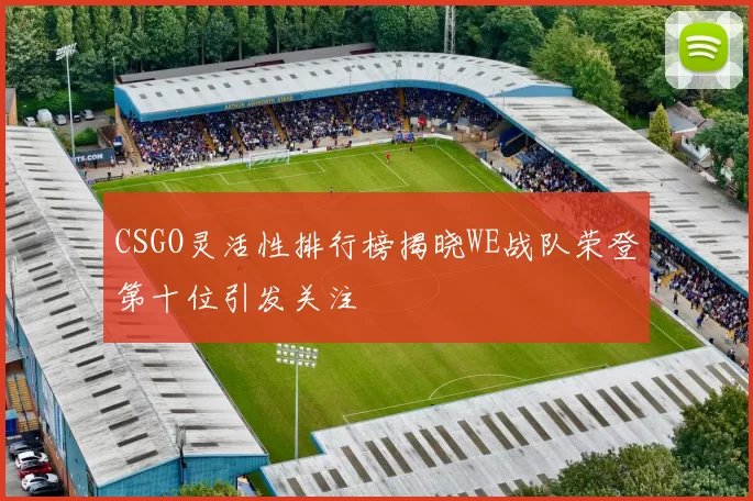 CSGO灵活性排行榜揭晓WE战队荣登第十位引发关注