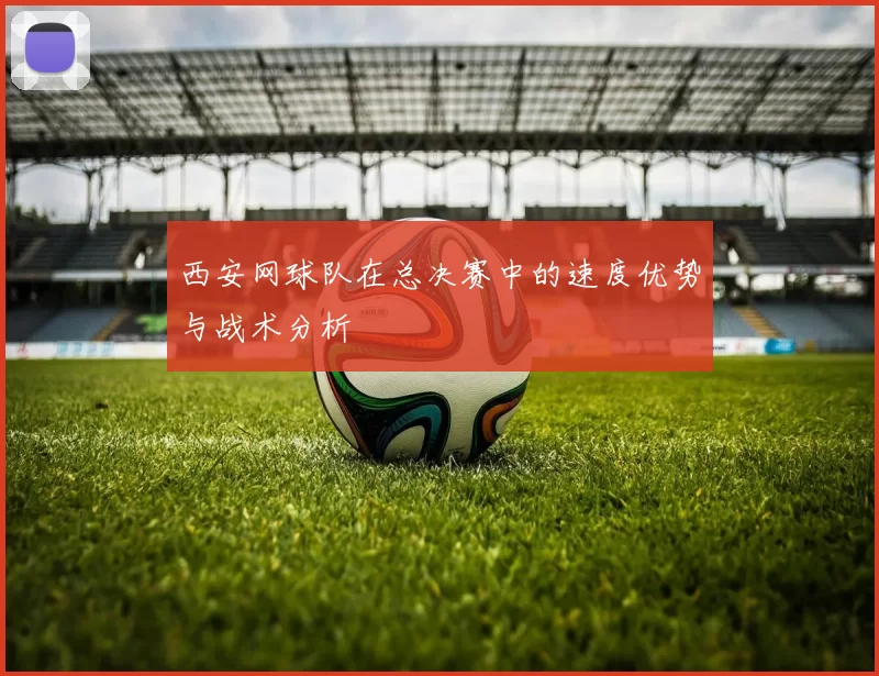 西安网球队在总决赛中的速度优势与战术分析