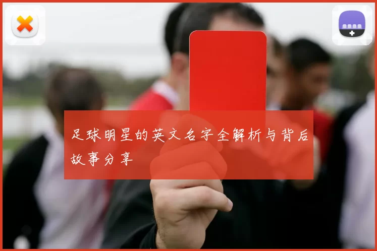 足球明星的英文名字全解析与背后故事分享
