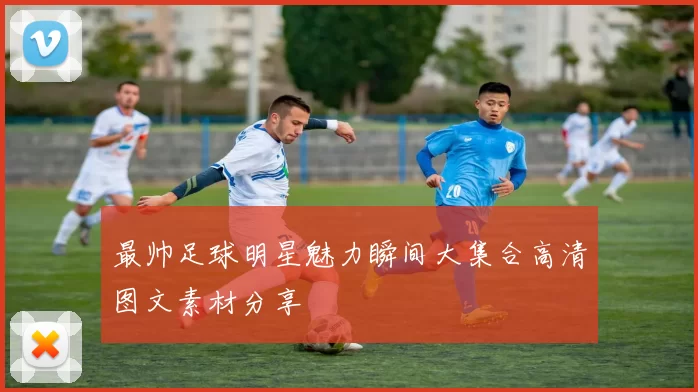 最帅足球明星魅力瞬间大集合高清图文素材分享