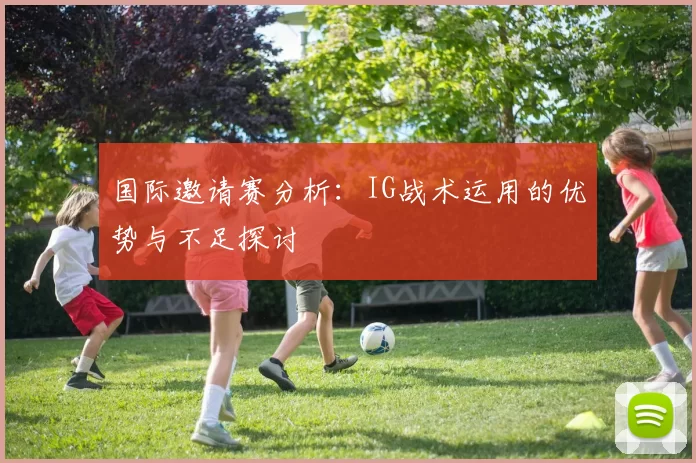 国际邀请赛分析：IG战术运用的优势与不足探讨