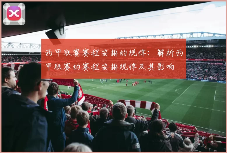 西甲联赛赛程安排的规律：解析西甲联赛的赛程安排规律及其影响