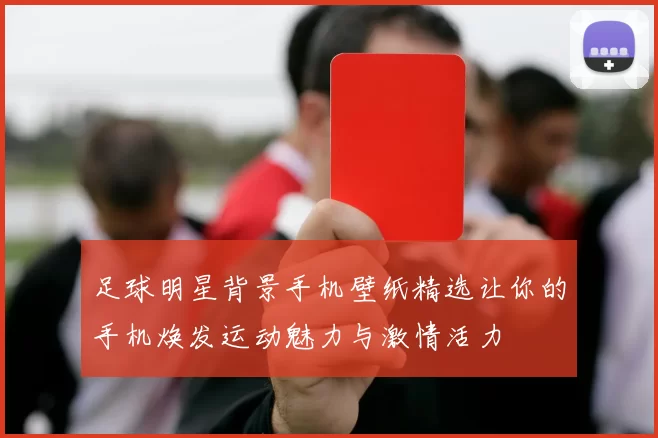 足球明星背景手机壁纸精选让你的手机焕发运动魅力与激情活力