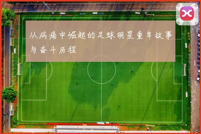 从病痛中崛起的足球明星童年故事与奋斗历程