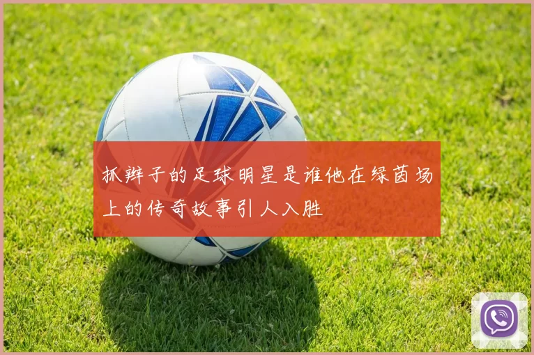 抓辫子的足球明星是谁他在绿茵场上的传奇故事引人入胜