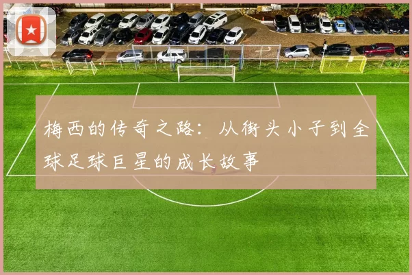 梅西的传奇之路：从街头小子到全球足球巨星的成长故事