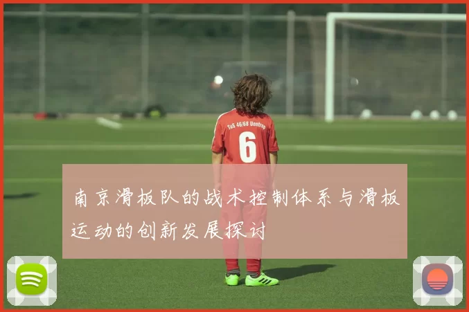 南京滑板队的战术控制体系与滑板运动的创新发展探讨