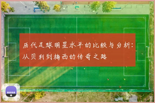 历代足球明星水平的比较与分析：从贝利到梅西的传奇之路