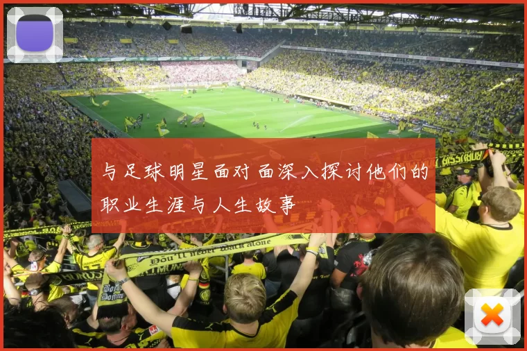 与足球明星面对面深入探讨他们的职业生涯与人生故事