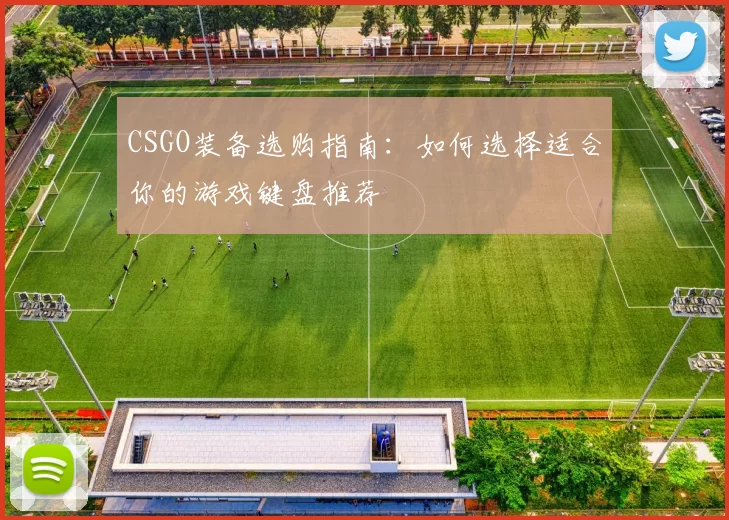 CSGO装备选购指南：如何选择适合你的游戏键盘推荐