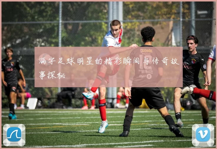 满字足球明星的精彩瞬间与传奇故事探秘