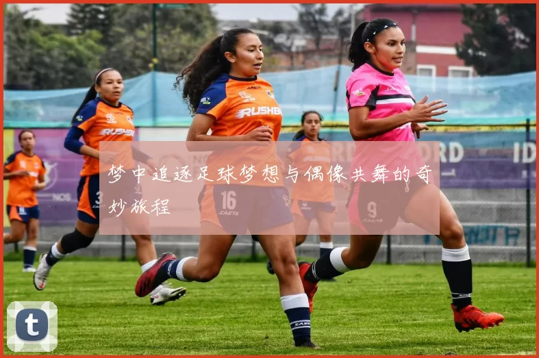 梦中追逐足球梦想与偶像共舞的奇妙旅程
