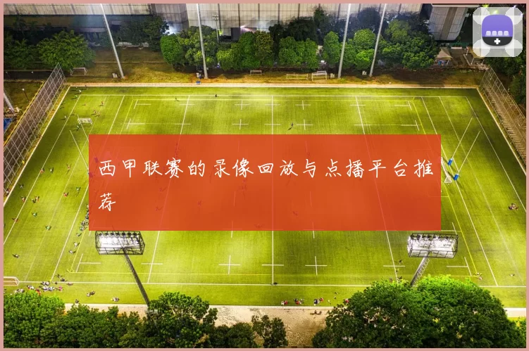 西甲联赛的录像回放与点播平台推荐