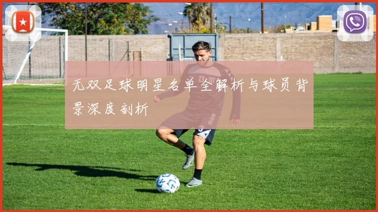无双足球明星名单全解析与球员背景深度剖析