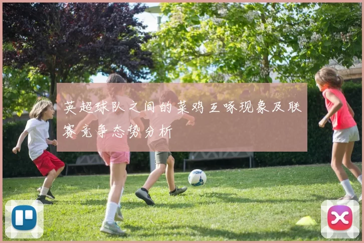 英超球队之间的菜鸡互啄现象及联赛竞争态势分析