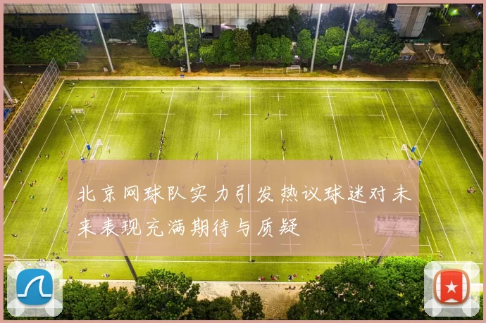 北京网球队实力引发热议球迷对未来表现充满期待与质疑