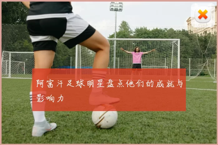 阿富汗足球明星盘点他们的成就与影响力
