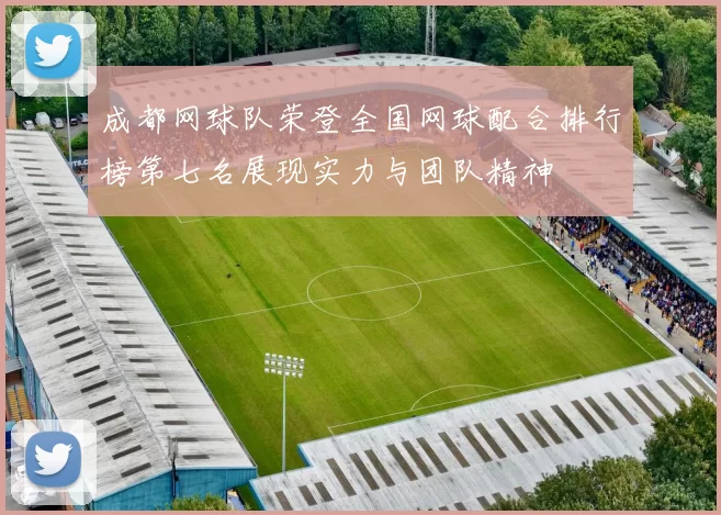 成都网球队荣登全国网球配合排行榜第七名展现实力与团队精神