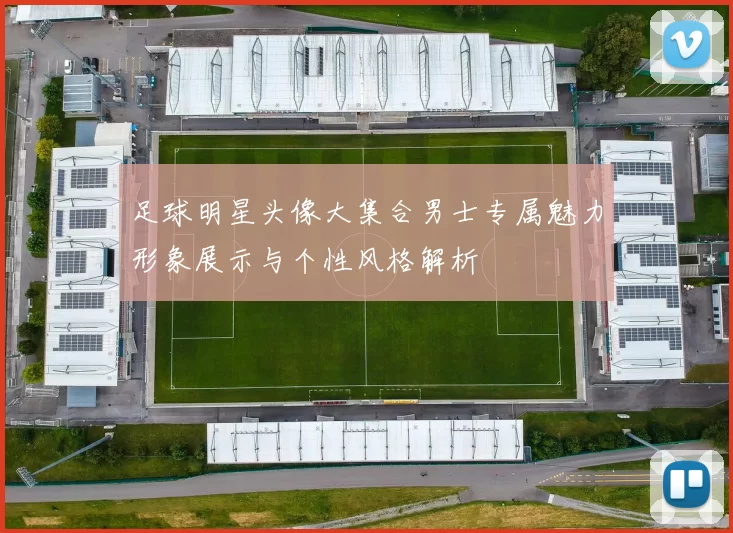 足球明星头像大集合男士专属魅力形象展示与个性风格解析