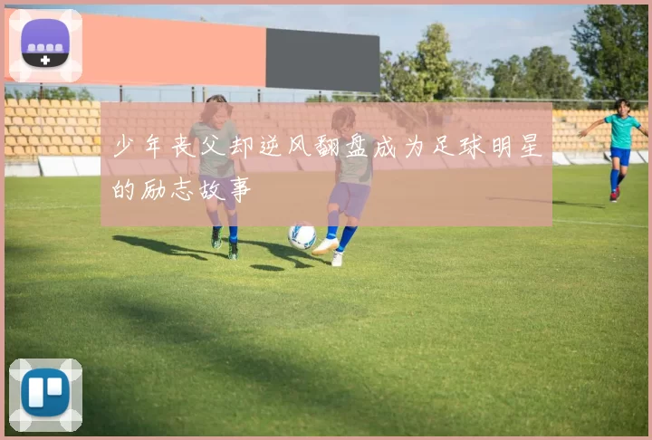 少年丧父却逆风翻盘成为足球明星的励志故事