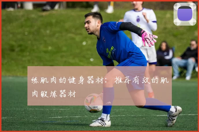练肌肉的健身器材：推荐有效的肌肉锻炼器材