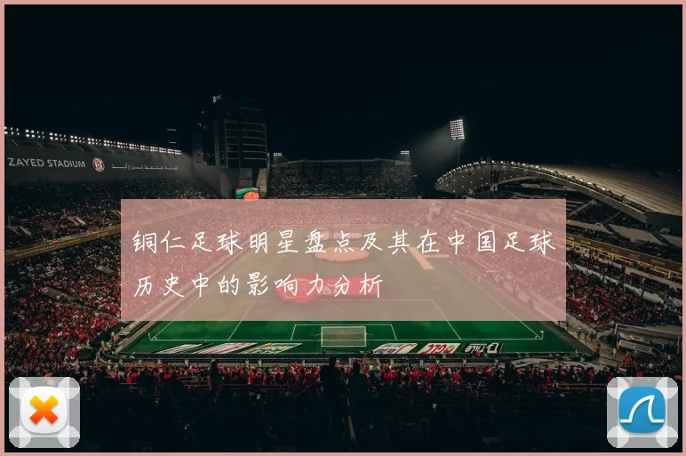 铜仁足球明星盘点及其在中国足球历史中的影响力分析