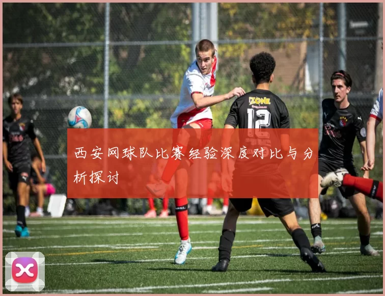 西安网球队比赛经验深度对比与分析探讨