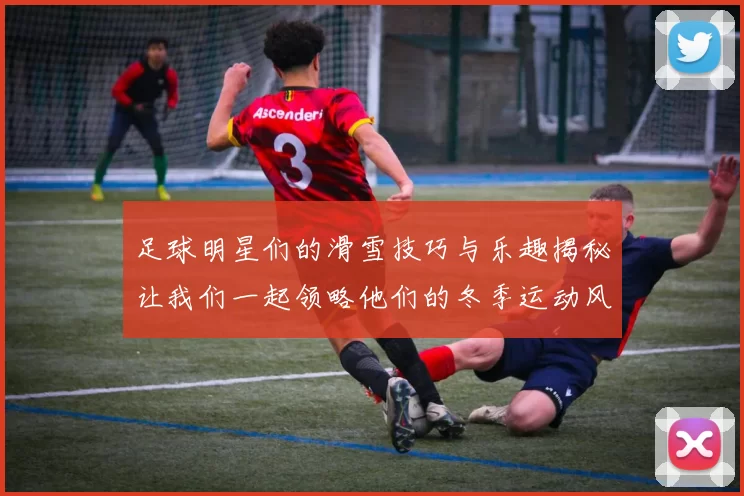 足球明星们的滑雪技巧与乐趣揭秘让我们一起领略他们的冬季运动风采