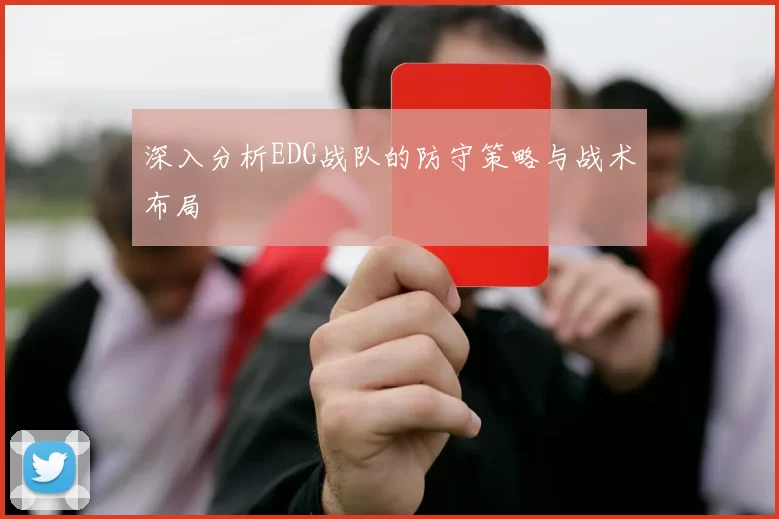 深入分析EDG战队的防守策略与战术布局