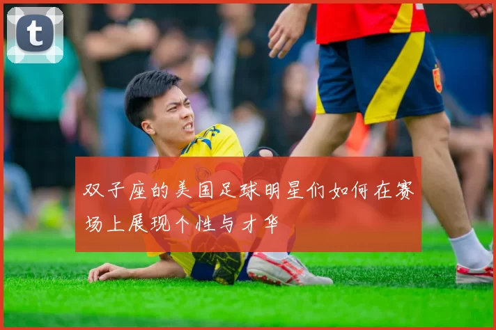 双子座的美国足球明星们如何在赛场上展现个性与才华