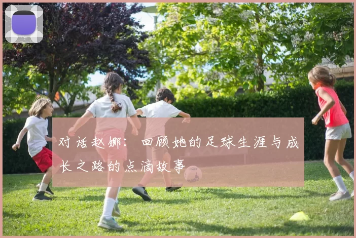 对话赵娜：回顾她的足球生涯与成长之路的点滴故事