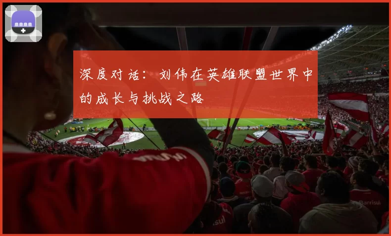 深度对话：刘伟在英雄联盟世界中的成长与挑战之路