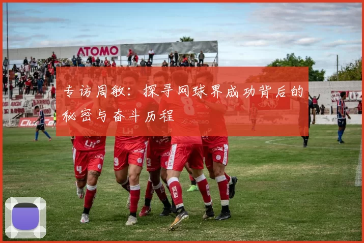 专访周敏：探寻网球界成功背后的秘密与奋斗历程