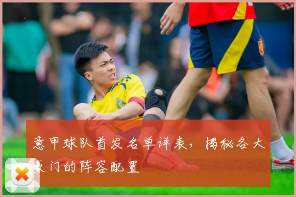 意甲球队首发名单详表，揭秘各大豪门的阵容配置