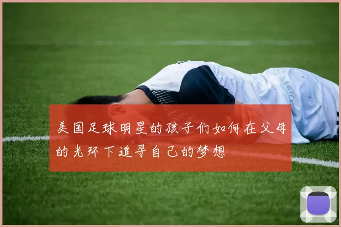 美国足球明星的孩子们如何在父母的光环下追寻自己的梦想