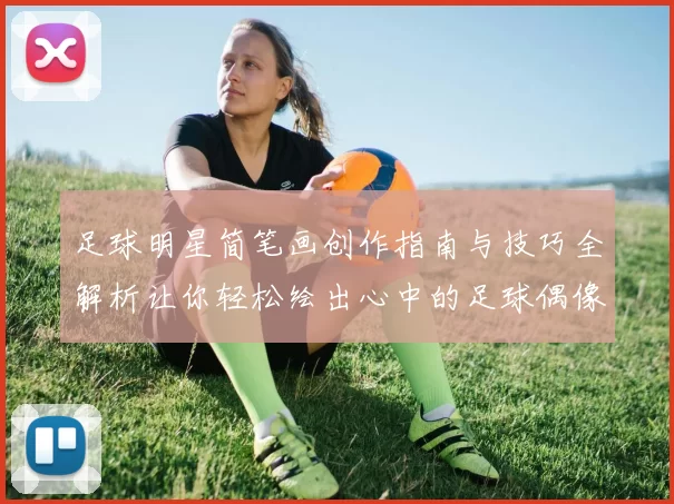 足球明星简笔画创作指南与技巧全解析让你轻松绘出心中的足球偶像