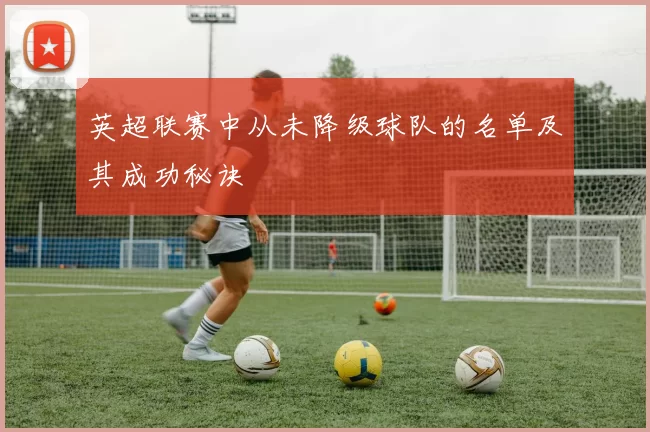 英超联赛中从未降级球队的名单及其成功秘诀