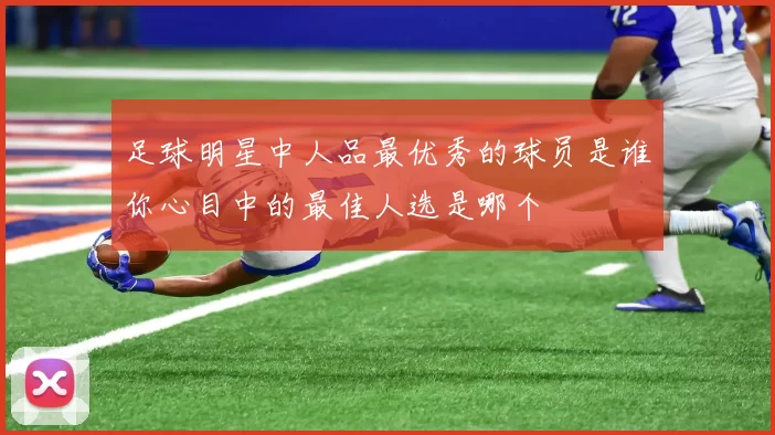 足球明星中人品最优秀的球员是谁你心目中的最佳人选是哪个