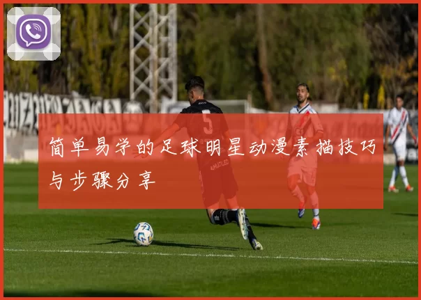 简单易学的足球明星动漫素描技巧与步骤分享