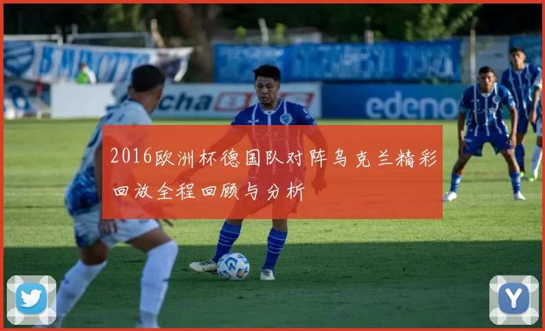 2016欧洲杯德国队对阵乌克兰精彩回放全程回顾与分析