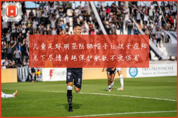 儿童足球明星防晒帽子让孩子在阳光下尽情奔跑保护肌肤不受伤害